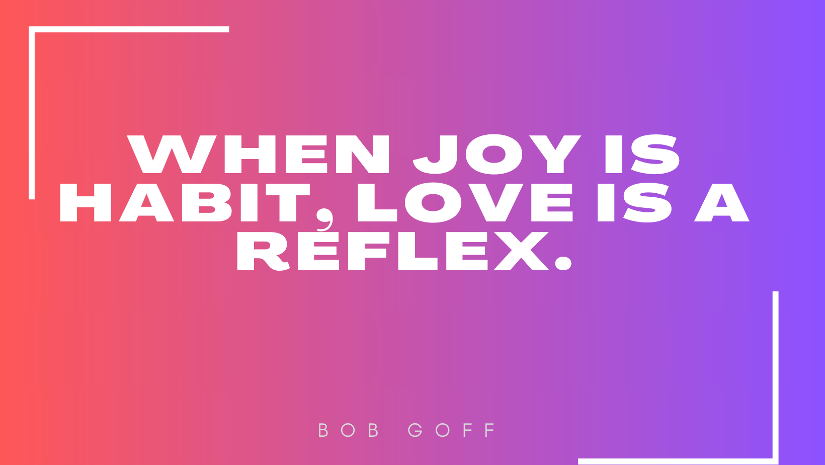 'When joy is habit, love is a reflex.'
